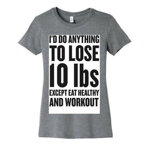 I'd Do Anything To Lose 10 lbs (Except Eat Healthy and Workout) Womens T-Shirt