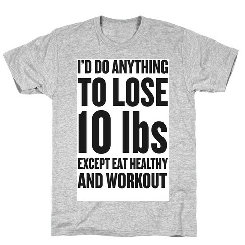 I'd Do Anything To Lose 10 lbs (Except Eat Healthy and Workout) T-Shirt