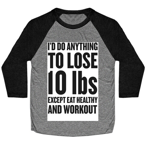 I'd Do Anything To Lose 10 lbs (Except Eat Healthy and Workout) Baseball Tee
