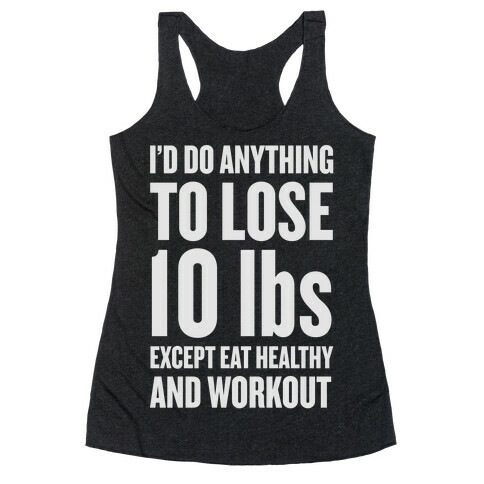 I'd Do Anything To Lose 10 lbs (Except Eat Healthy and Workout) Racerback Tank Top