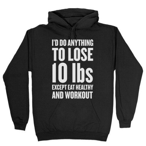 I'd Do Anything To Lose 10 lbs (Except Eat Healthy and Workout) Hooded Sweatshirt