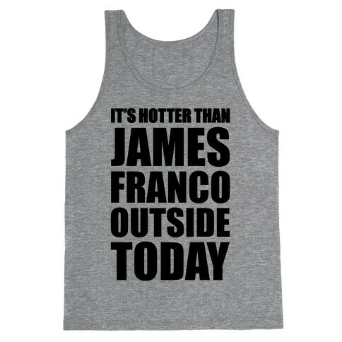 It's Hotter Than James Franco Outside Today Tank Top