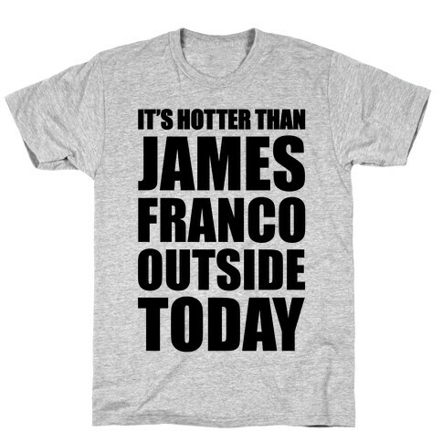It's Hotter Than James Franco Outside Today T-Shirt