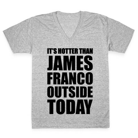 It's Hotter Than James Franco Outside Today V-Neck Tee Shirt
