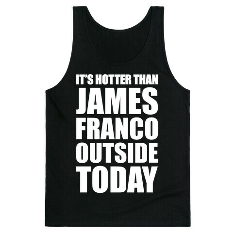 It's Hotter Than James Franco Outside Today Tank Top