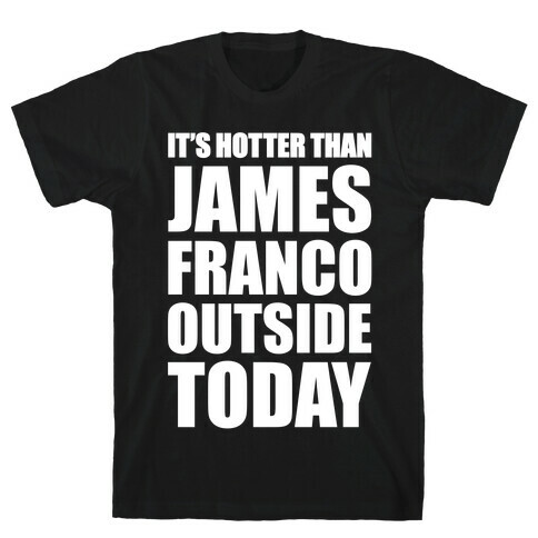 It's Hotter Than James Franco Outside Today T-Shirt