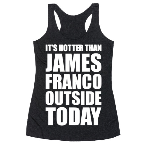 It's Hotter Than James Franco Outside Today Racerback Tank Top