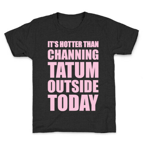 It's Hotter Than Channing Tatum Outside Today Kids T-Shirt