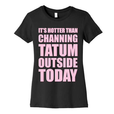 It's Hotter Than Channing Tatum Outside Today Womens T-Shirt