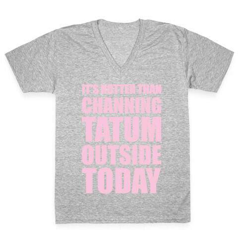 It's Hotter Than Channing Tatum Outside Today V-Neck Tee Shirt