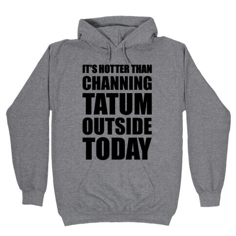 It's Hotter Than Channing Tatum Outside Today Hooded Sweatshirt