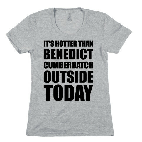 It's Hotter Than Benedict Cumberbatch Outside Today Womens T-Shirt