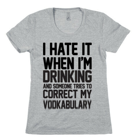 I Hate It When I'm Drinking And Someone Tries To Correct My Vodkabulary Womens T-Shirt