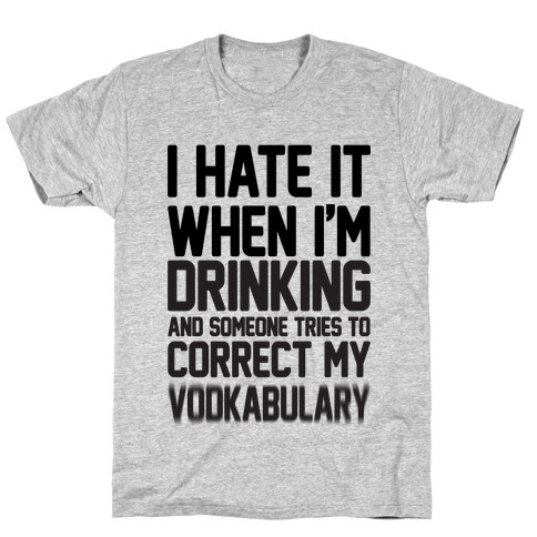 I Hate It When I'm Drinking And Someone Tries To Correct My Vodkabulary T-Shirt