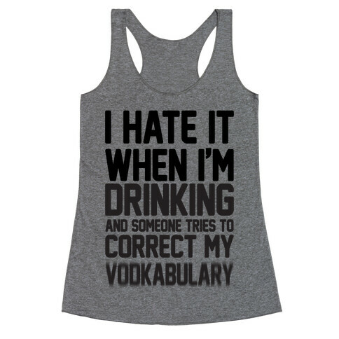 I Hate It When I'm Drinking And Someone Tries To Correct My Vodkabulary Racerback Tank Top