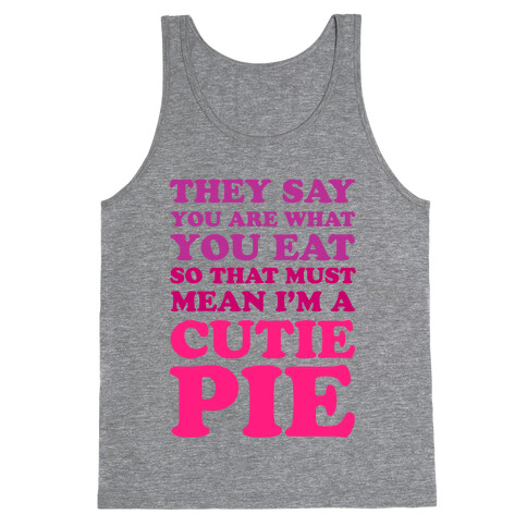 They Say You Are What You Eat So That Must Mean I'm a Cutie Pie Tank Top