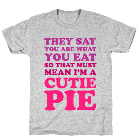 They Say You Are What You Eat So That Must Mean I'm a Cutie Pie T-Shirt