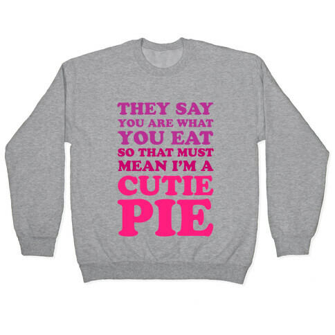 They Say You Are What You Eat So That Must Mean I'm a Cutie Pie Pullover