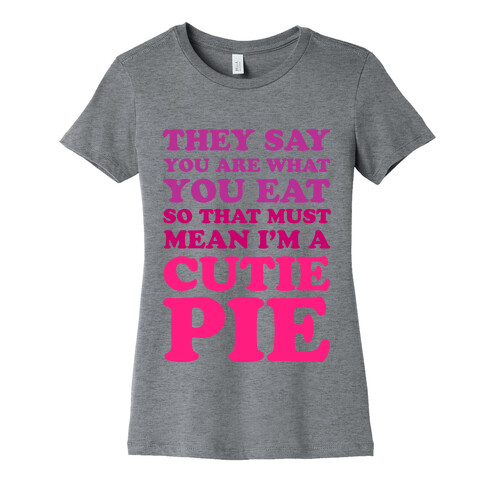 They Say You Are What You Eat So That Must Mean I'm a Cutie Pie Womens T-Shirt