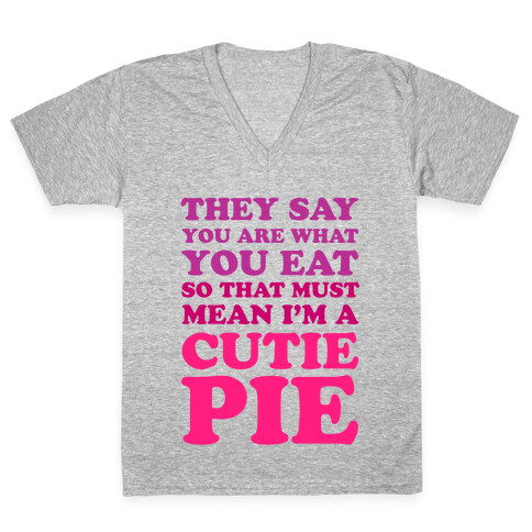 They Say You Are What You Eat So That Must Mean I'm a Cutie Pie V-Neck Tee Shirt