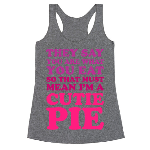 They Say You Are What You Eat So That Must Mean I'm a Cutie Pie Racerback Tank Top