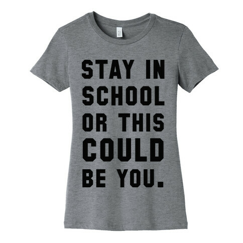 Stay in School or this Could be You Womens T-Shirt
