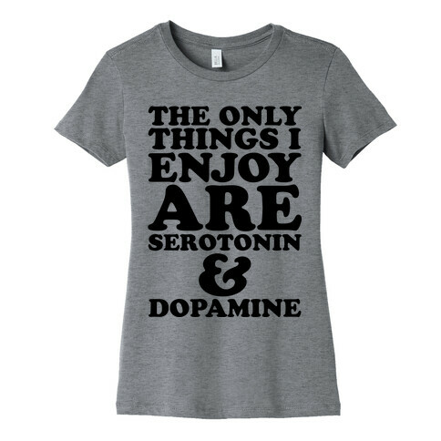 The Only Things I Enjoy Are Serotonin and Dopamine Womens T-Shirt