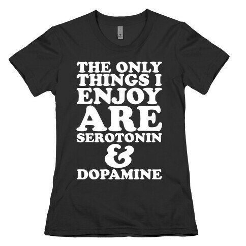 The Only Things I Enjoy Are Serotonin and Dopamine Womens T-Shirt