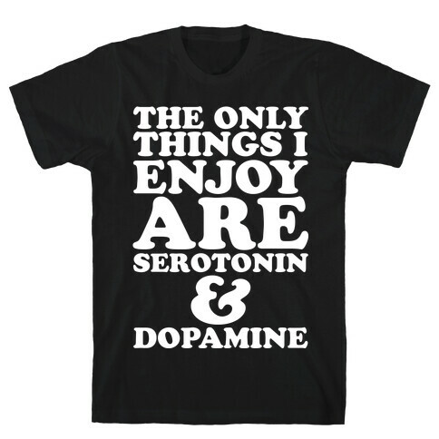 The Only Things I Enjoy Are Serotonin and Dopamine T-Shirt