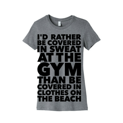 I'd Rather Be Covered In Sweat In The Gym Than Covered In Clothes On The Beach Womens T-Shirt