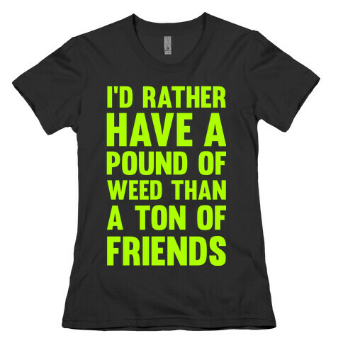 I'd Rather Have a Pound of Weed Than a Ton of Friends Womens T-Shirt