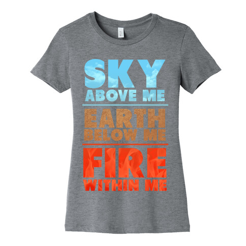 Sky Above Me, Earth Below Me, Fire Within Me Womens T-Shirt