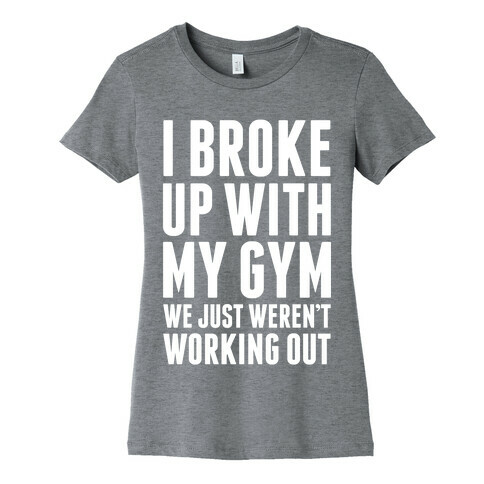 I Broke Up With My Gym Womens T-Shirt