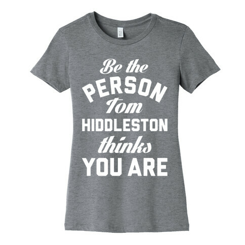 Be The Person Tom Hiddleston Thinks You Are Womens T-Shirt