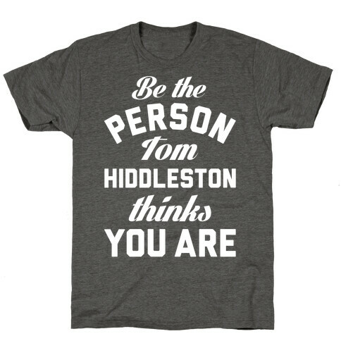 Be The Person Tom Hiddleston Thinks You Are T-Shirt