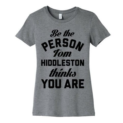 Be The Person Tom Hiddleston Thinks You Are Womens T-Shirt