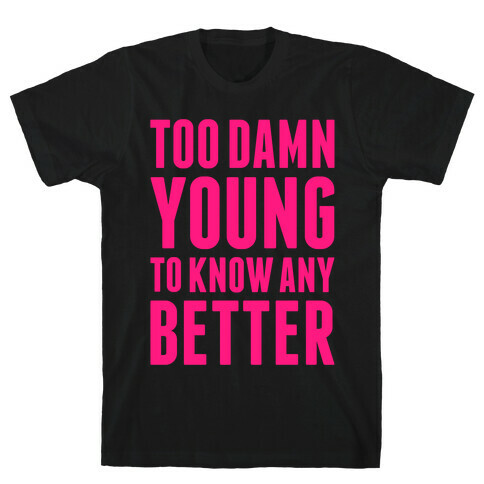 Too Damn Young To Know Any Better T-Shirt