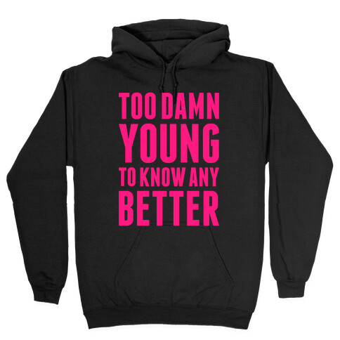 Too Damn Young To Know Any Better Hooded Sweatshirt