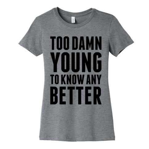 Too Damn Young To Know Any Better Womens T-Shirt