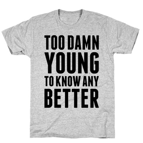 Too Damn Young To Know Any Better T-Shirt