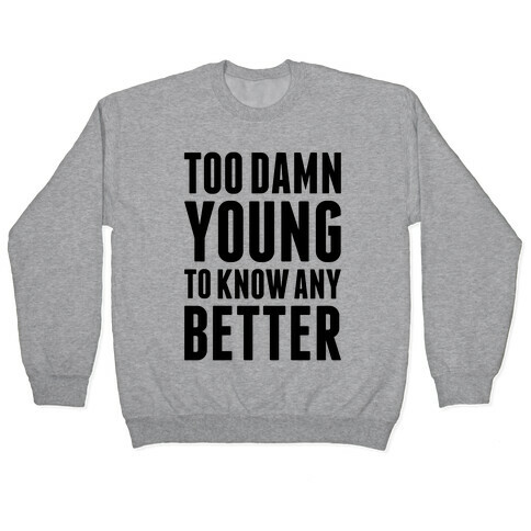 Too Damn Young To Know Any Better Pullover