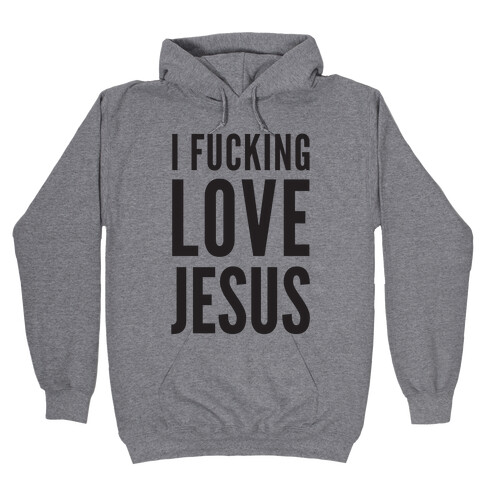 I F***ing Love Jesus Hooded Sweatshirt