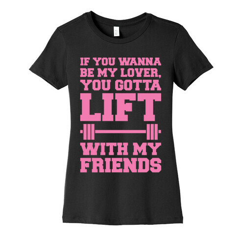If You Wanna Be My Lover You Gotta Lift With My Friends Womens T-Shirt
