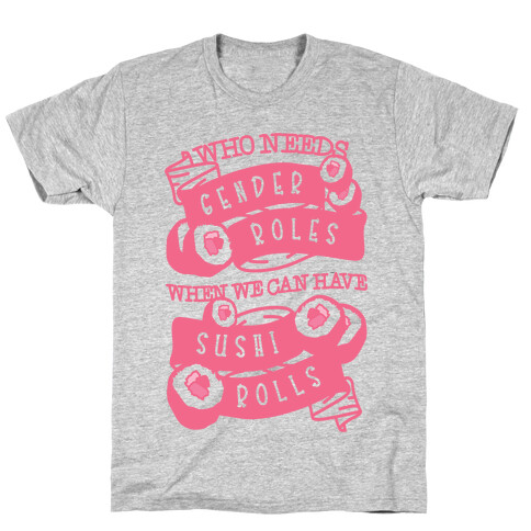 Who Needs Gender Roles When We Can Have Sushi Rolls T-Shirt