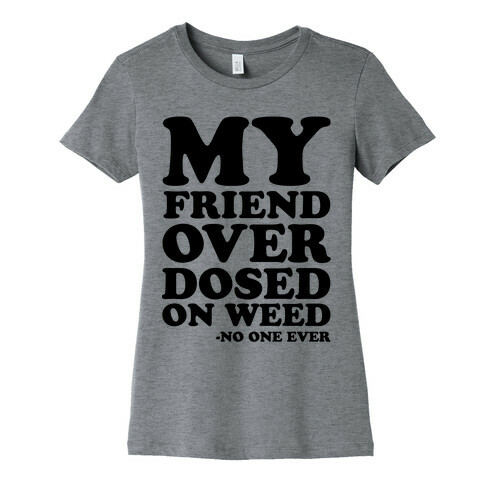 My Friend Overdosed On Weed Said No One Ever Womens T-Shirt