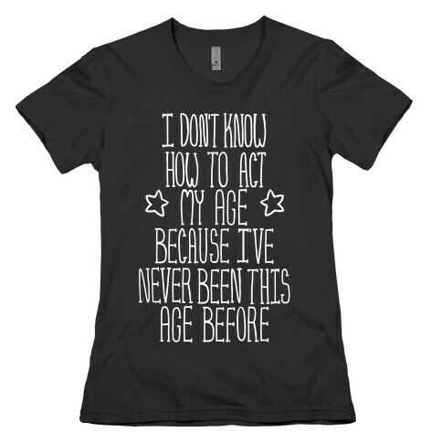 I Don't Know How to Act My Age Womens T-Shirt