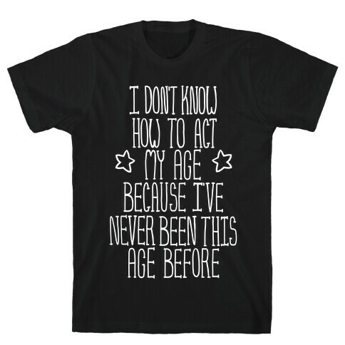 I Don't Know How to Act My Age T-Shirt