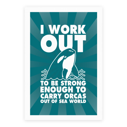 I Work Out to be Strong Enough to Carry Orcas Out of Sea World Poster