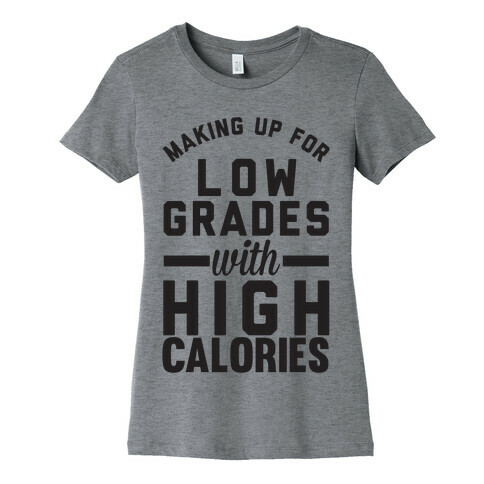 Making Up For Low Grades With High Calories Womens T-Shirt