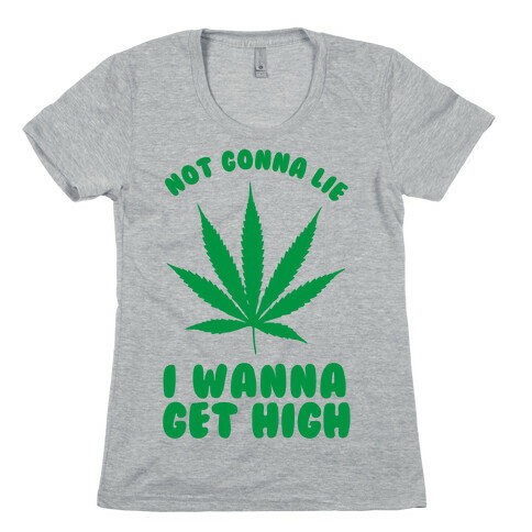 Not Gonna Lie I wanna Get High Womens T-Shirt